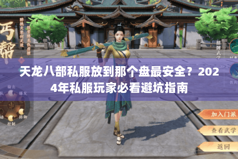 天龙八部私服放到那个盘最安全？2024年私服玩家必看避坑指南