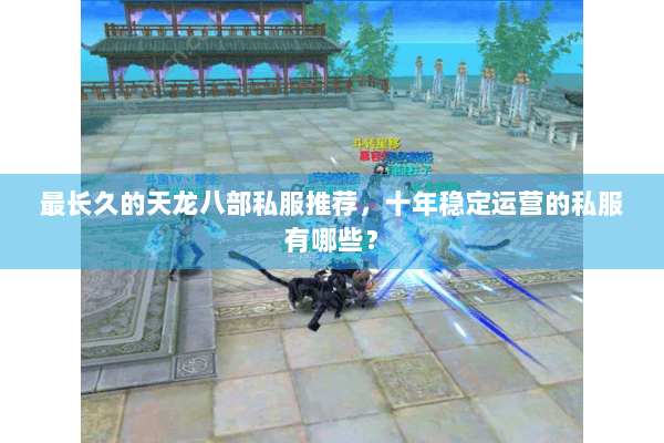 最长久的天龙八部私服推荐,十年稳定运营的私服有哪些? 最长久的天龙八部私服推荐,十年稳定运营的私服有哪些?
