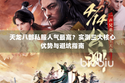 天龙八部私服人气最高?实测三大核心优势与避坑指南 天龙八部私服人气最高?实测三大核心优势与避坑指南