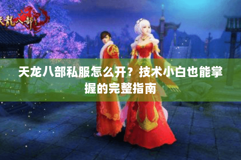 天龙八部私服怎么开？技术小白也能掌握的完整指南
