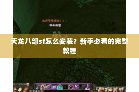 天龙八部sf怎么安装?新手必看的完整教程 天龙八部sf怎么安装?新手必看的完整教程