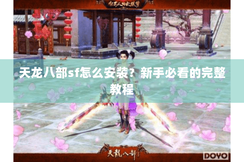天龙八部sf怎么安装?新手必看的完整教程 天龙八部sf怎么安装?新手必看的完整教程