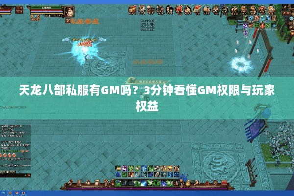 天龙八部私服有GM吗?3分钟看懂GM权限与玩家权益 天龙八部私服有GM吗?3分钟看懂GM权限与玩家权益