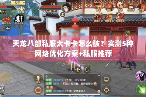 天龙八部私服太卡卡怎么破?实测5种网络优化方案+私服推荐 天龙八部私服太卡卡怎么破?实测5种网络优化方案+私服推荐