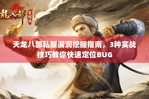 天龙八部私服漏洞挖掘指南，3种实战技巧教你快速定位BUG