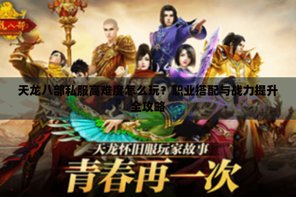 天龙八部私服高难度怎么玩?职业搭配与战力提升全攻略 天龙八部私服高难度怎么玩?职业搭配与战力提升全攻略