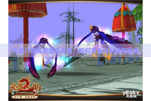 天龙八部私服登录指南,如何安全找到适配版本 天龙八部私服登录指南,如何安全找到适配版本