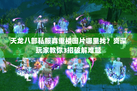 天龙八部私服真重楼图片哪里找?资深玩家教你3招破解难题 天龙八部私服真重楼图片哪里找?资深玩家教你3招破解难题