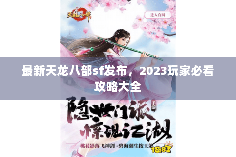 最新天龙八部sf发布,2023玩家必看攻略大全 最新天龙八部sf发布,2023玩家必看攻略大全