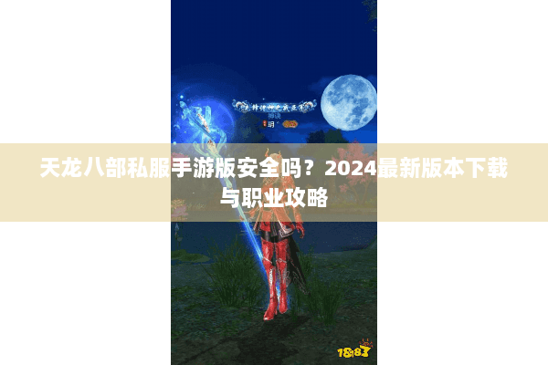 天龙八部私服手游版安全吗?2024最新版本下载与职业攻略 天龙八部私服手游版安全吗?2024最新版本下载与职业攻略