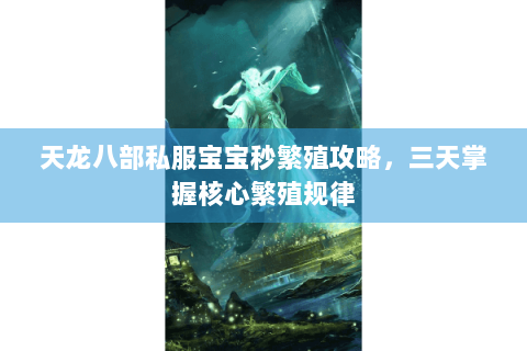 天龙八部私服宝宝秒繁殖攻略,三天掌握核心繁殖规律 天龙八部私服宝宝秒繁殖攻略,三天掌握核心繁殖规律