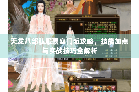 天龙八部私服慕容门派攻略,技能加点与实战技巧全解析 天龙八部私服慕容门派攻略,技能加点与实战技巧全解析