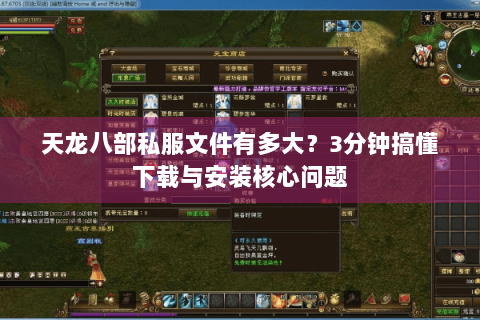 天龙八部私服文件有多大？3分钟搞懂下载与安装核心问题