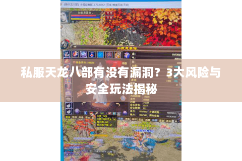私服天龙八部有没有漏洞?3大风险与安全玩法揭秘 私服天龙八部有没有漏洞?3大风险与安全玩法揭秘