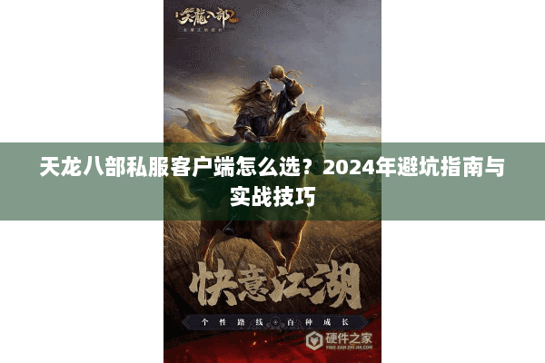 天龙八部私服客户端怎么选?2024年避坑指南与实战技巧 天龙八部私服客户端怎么选?2024年避坑指南与实战技巧
