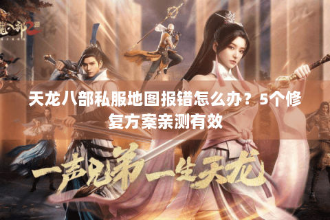 天龙八部私服地图报错怎么办？5个修复方案亲测有效