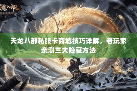 天龙八部私服卡商城技巧详解,老玩家亲测三大隐藏方法 天龙八部私服卡商城技巧详解,老玩家亲测三大隐藏方法