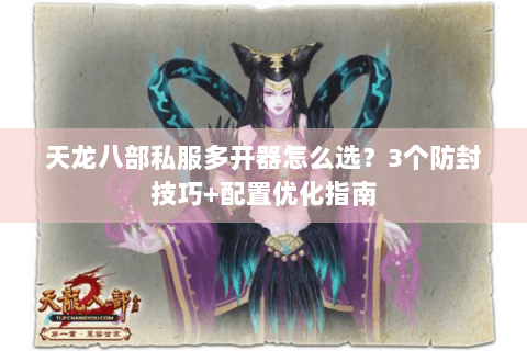 天龙八部私服多开器怎么选?3个防封技巧+配置优化指南 天龙八部私服多开器怎么选?3个防封技巧+配置优化指南