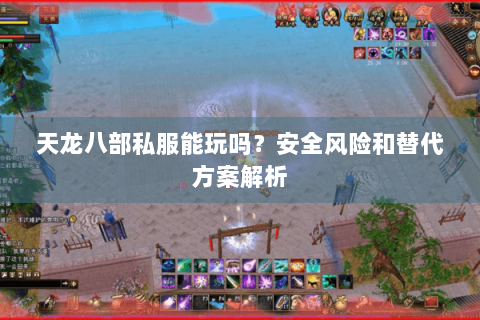 天龙八部私服能玩吗？安全风险和替代方案解析
