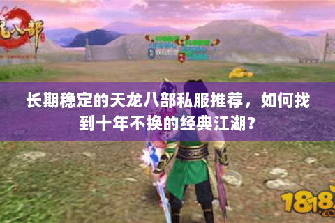 长期稳定的天龙八部私服推荐，如何找到十年不换的经典江湖？