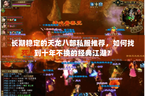 长期稳定的天龙八部私服推荐,如何找到十年不换的经典江湖? 长期稳定的天龙八部私服推荐,如何找到十年不换的经典江湖?