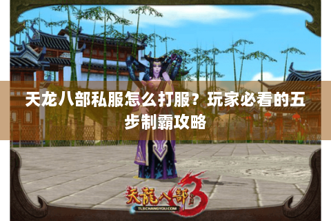 天龙八部私服怎么打服？玩家必看的五步制霸攻略