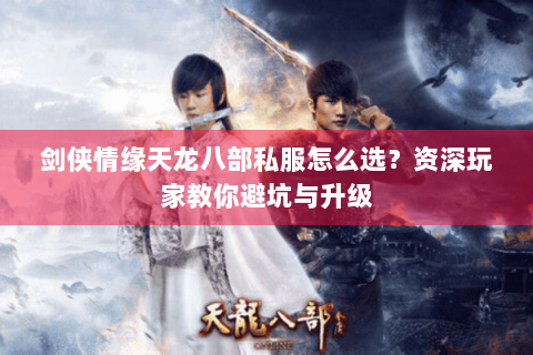 剑侠情缘天龙八部私服怎么选?资深玩家教你避坑与升级 剑侠情缘天龙八部私服怎么选?资深玩家教你避坑与升级