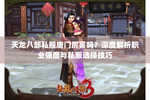 天龙八部私服唐门厉害吗?深度解析职业强度与私服选择技巧 天龙八部私服唐门厉害吗?深度解析职业强度与私服选择技巧