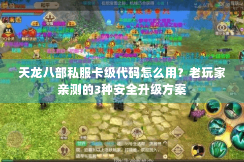 天龙八部私服卡级代码怎么用？老玩家亲测的3种安全升级方案