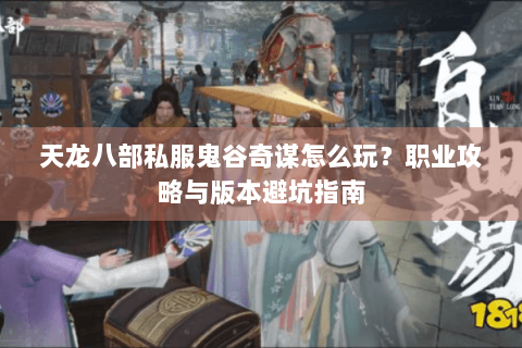 天龙八部私服鬼谷奇谋怎么玩？职业攻略与版本避坑指南