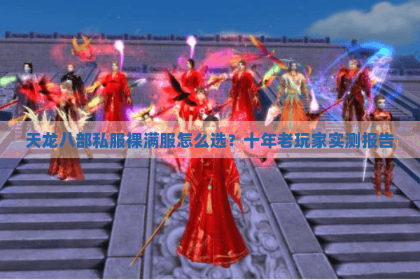 天龙八部私服裸满服怎么选?十年老玩家实测报告 天龙八部私服裸满服怎么选?十年老玩家实测报告