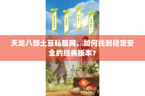 天龙八部土豆私服网，如何找到稳定安全的经典版本？