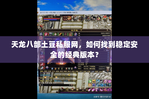 天龙八部土豆私服网，如何找到稳定安全的经典版本？