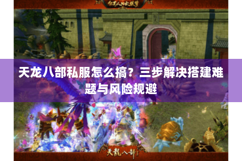 天龙八部私服怎么搞？三步解决搭建难题与风险规避