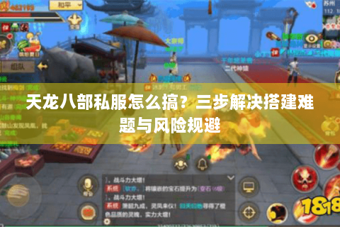 天龙八部私服怎么搞？三步解决搭建难题与风险规避