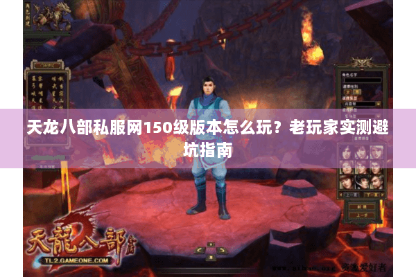 天龙八部私服网150级版本怎么玩?老玩家实测避坑指南 天龙八部私服网150级版本怎么玩?老玩家实测避坑指南