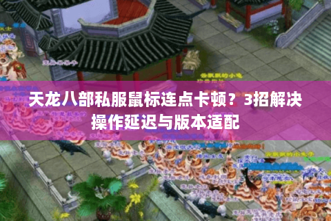 天龙八部私服鼠标连点卡顿?3招解决操作延迟与版本适配 天龙八部私服鼠标连点卡顿?3招解决操作延迟与版本适配