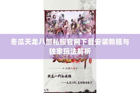 冬瓜天龙八部私服官网下载安装教程与独家玩法解析