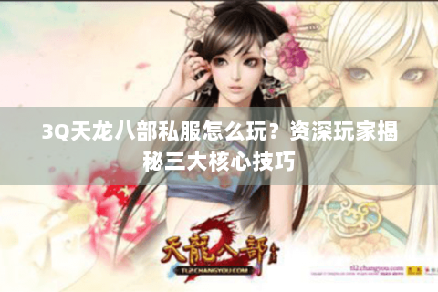 3Q天龙八部私服怎么玩?资深玩家揭秘三大核心技巧 3Q天龙八部私服怎么玩?资深玩家揭秘三大核心技巧
