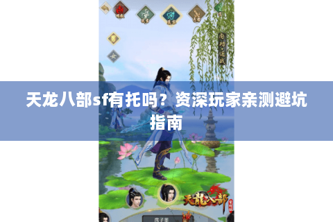 天龙八部sf有托吗？资深玩家亲测避坑指南