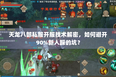 天龙八部私服开服技术解密，如何避开90%新人踩的坑？