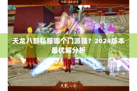 天龙八部私服哪个门派强?2024版本最优解分析 天龙八部私服哪个门派强?2024版本最优解分析