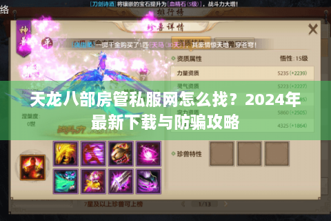 天龙八部房管私服网怎么找?2024年最新下载与防骗攻略 天龙八部房管私服网怎么找?2024年最新下载与防骗攻略