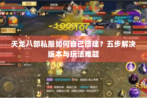 天龙八部私服如何自己搭建?五步解决版本与玩法难题 天龙八部私服如何自己搭建?五步解决版本与玩法难题