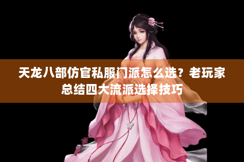 天龙八部仿官私服门派怎么选?老玩家总结四大流派选择技巧 天龙八部仿官私服门派怎么选?老玩家总结四大流派选择技巧