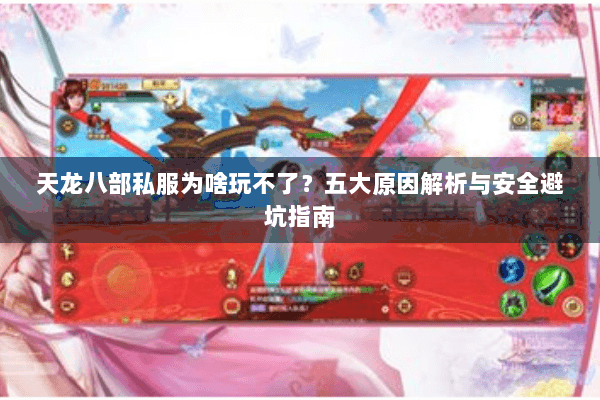 天龙八部私服为啥玩不了？五大原因解析与安全避坑指南