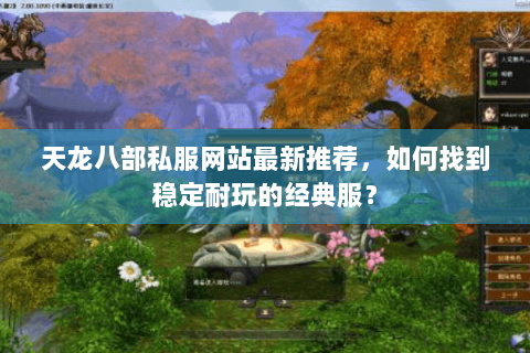 天龙八部私服网站最新推荐，如何找到稳定耐玩的经典服？