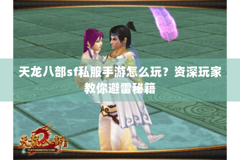 天龙八部sf私服手游怎么玩？资深玩家教你避雷秘籍