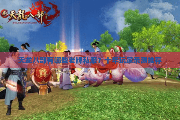 天龙八部有哪些老牌私服?十年玩家亲测推荐 天龙八部有哪些老牌私服?十年玩家亲测推荐