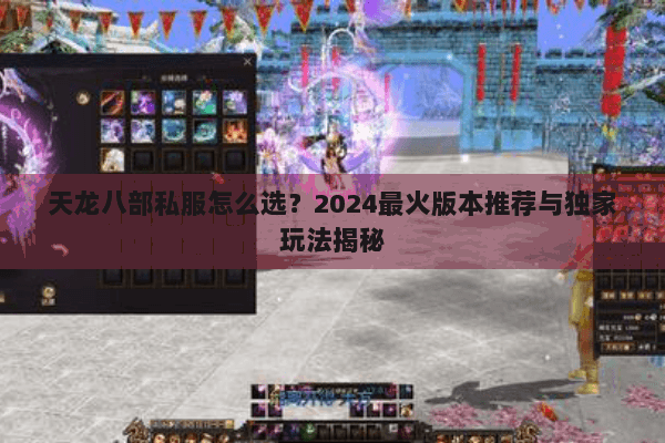 天龙八部私服怎么选?2024最火版本推荐与独家玩法揭秘 天龙八部私服怎么选?2024最火版本推荐与独家玩法揭秘